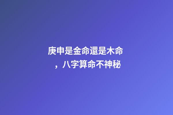 庚申是金命還是木命，八字算命不神秘